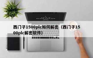 西门子1500plc如何解密（西门子1500plc解密软件）