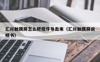 汇川触摸屏怎么把程序导出来（汇川触摸屏说明书）