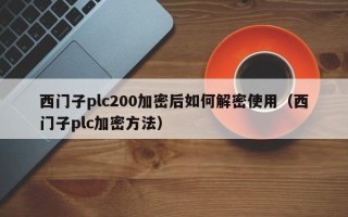 西门子plc200加密后如何解密使用（西门子plc加密方法）