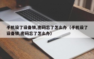 手机设了设备锁,密码忘了怎么办（手机设了设备锁,密码忘了怎么办）