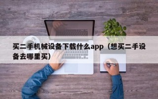 买二手机械设备下载什么app（想买二手设备去哪里买）