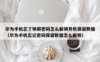 华为手机忘了锁屏密码怎么解锁开机保留数据（华为手机忘记密码保留数据怎么解锁）