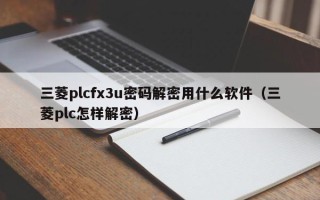 三菱plcfx3u密码解密用什么软件（三菱plc怎样解密）