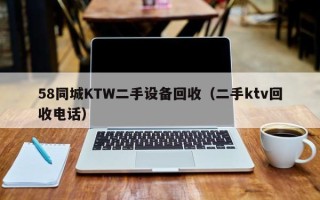 58同城KTW二手设备回收（二手ktv回收电话）