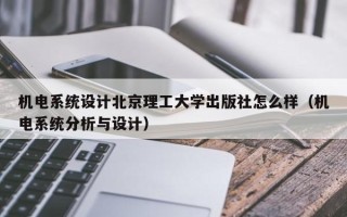 机电系统设计北京理工大学出版社怎么样（机电系统分析与设计）