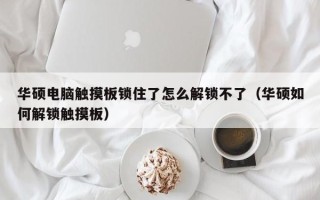 华硕电脑触摸板锁住了怎么解锁不了（华硕如何解锁触摸板）