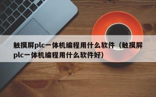 触摸屏plc一体机编程用什么软件（触摸屏plc一体机编程用什么软件好）