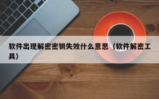 软件出现解密密钥失效什么意思（软件解密工具）