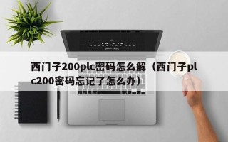 西门子200plc密码怎么解（西门子plc200密码忘记了怎么办）