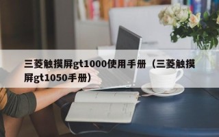 三菱触摸屏gt1000使用手册（三菱触摸屏gt1050手册）