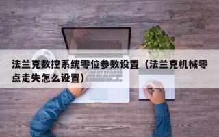 法兰克数控系统零位参数设置（法兰克机械零点走失怎么设置）