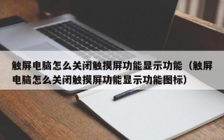 触屏电脑怎么关闭触摸屏功能显示功能（触屏电脑怎么关闭触摸屏功能显示功能图标）