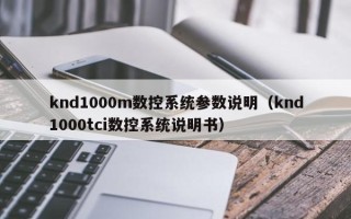 knd1000m数控系统参数说明（knd1000tci数控系统说明书）