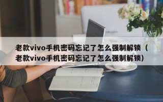 老款vivo手机密码忘记了怎么强制解锁（老款vivo手机密码忘记了怎么强制解锁）