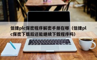 信捷plc保密程序解密手册在哪（信捷plc保密下载后还能继续下载程序吗）