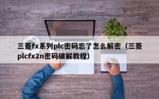 三菱fx系列plc密码忘了怎么解密（三菱plcfx2n密码破解教程）