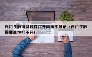 西门子触摸屏软件打开画面不显示（西门子触摸屏属性打不开）