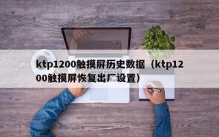 ktp1200触摸屏历史数据（ktp1200触摸屏恢复出厂设置）