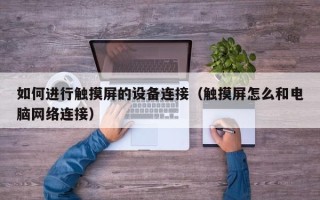 如何进行触摸屏的设备连接（触摸屏怎么和电脑网络连接）