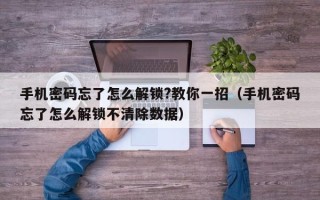 手机密码忘了怎么解锁?教你一招（手机密码忘了怎么解锁不清除数据）