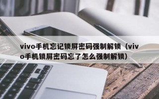 vivo手机忘记锁屏密码强制解锁（vivo手机锁屏密码忘了怎么强制解锁）