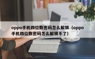 oppo手机四位数密码怎么解锁（oppo手机四位数密码怎么解锁不了）