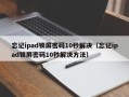 忘记ipad锁屏密码10秒解决（忘记ipad锁屏密码10秒解决方法）