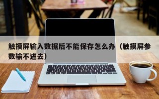 触摸屏输入数据后不能保存怎么办（触摸屏参数输不进去）