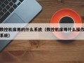 数控机床用的什么系统（数控机床用什么操作系统）