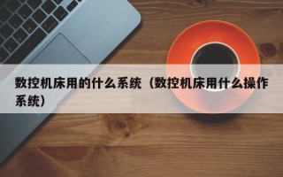 数控机床用的什么系统（数控机床用什么操作系统）