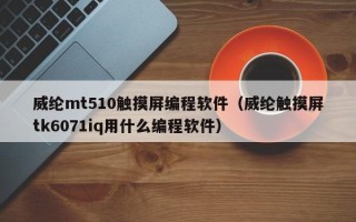 威纶mt510触摸屏编程软件（威纶触摸屏tk6071iq用什么编程软件）