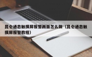 昆仑通态触摸屏报警画面怎么做（昆仑通态触摸屏报警教程）