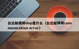 台达触摸屏dop是什么（台达触摸屏communication error）