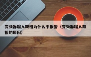 变频器输入缺相为什么不报警（变频器输入缺相的原因）