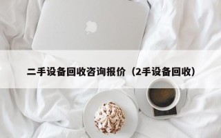 二手设备回收咨询报价（2手设备回收）