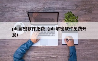 plc解密软件免费（plc解密软件免费开发）