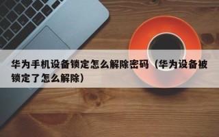 华为手机设备锁定怎么解除密码（华为设备被锁定了怎么解除）