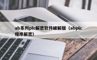 ab系列plc解密软件破解版（abplc程序解密）