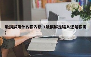 触摸屏用什么输入法（触摸屏是输入还是输出）