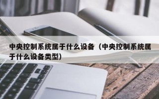 中央控制系统属于什么设备（中央控制系统属于什么设备类型）