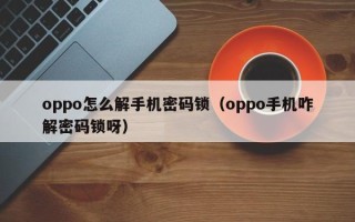 oppo怎么解手机密码锁（oppo手机咋解密码锁呀）