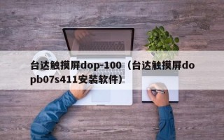 台达触摸屏dop-100（台达触摸屏dopb07s411安装软件）