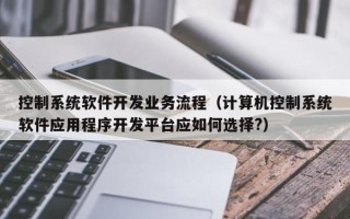 控制系统软件开发业务流程（计算机控制系统软件应用程序开发平台应如何选择?）