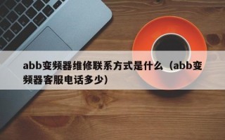 abb变频器维修联系方式是什么（abb变频器客服电话多少）