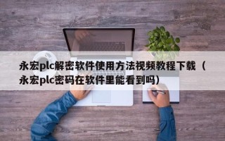 永宏plc解密软件使用方法视频教程下载（永宏plc密码在软件里能看到吗）