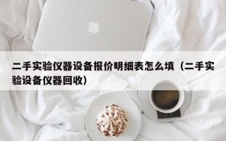 二手实验仪器设备报价明细表怎么填（二手实验设备仪器回收）