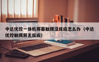 中达优控一体机屏幕触摸没反应怎么办（中达优控触摸屏无反应）