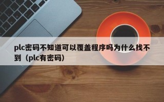 plc密码不知道可以覆盖程序吗为什么找不到（plc有密码）