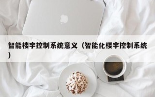 智能楼宇控制系统意义（智能化楼宇控制系统）