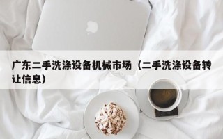 广东二手洗涤设备机械市场（二手洗涤设备转让信息）